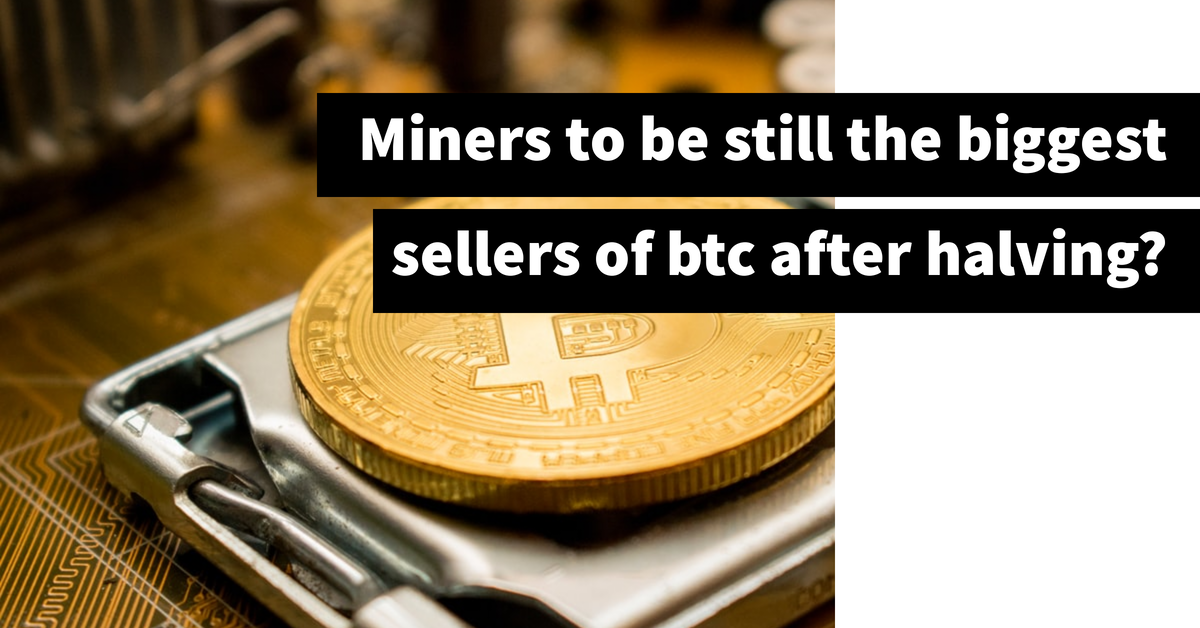 After bitcoin halving: will miners still be the biggest sellers?